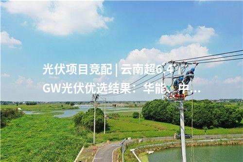 光伏項目競配 | 云南超6.4GW光伏優選結果：華能、中國電建、中廣核領銜