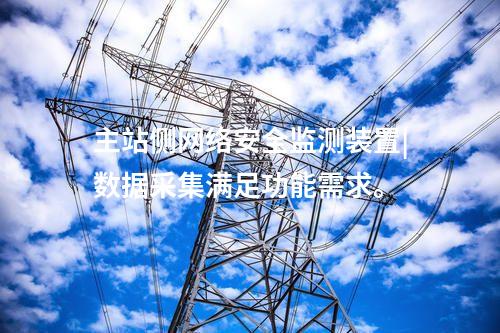 主站側<a href=http://www.btqam.cn/info/2.html target=_blank class=infotextkey>網絡安全監測裝置</a>|數據采集滿足功能需求。