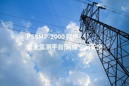 PSSMP-2000 網(wǎng)絡(luò)安全監(jiān)測平臺|網(wǎng)絡(luò)空間安全