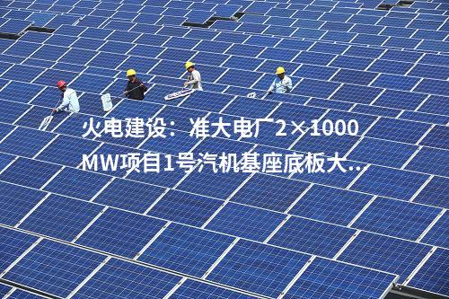 火電建設:準大電廠2×1000MW項目1號汽機基座底板大體積混凝土澆筑完成